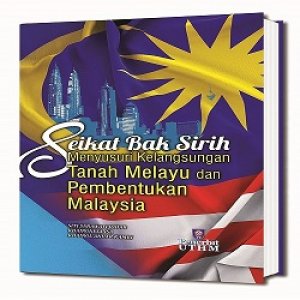 Seikat Bak Sirih Menyusuri Kelangsungan Tanah Melayu Dan Pembentukan Malaysia